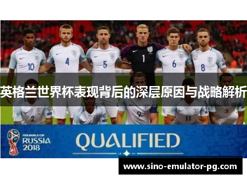英格兰世界杯表现背后的深层原因与战略解析