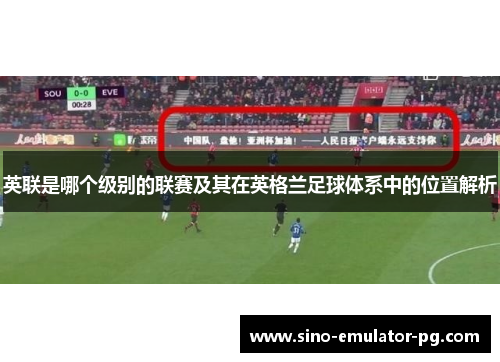英联是哪个级别的联赛及其在英格兰足球体系中的位置解析