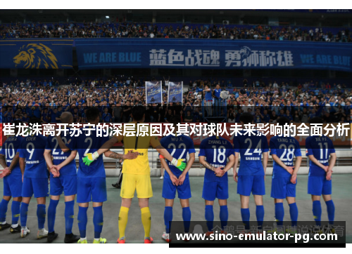 崔龙洙离开苏宁的深层原因及其对球队未来影响的全面分析