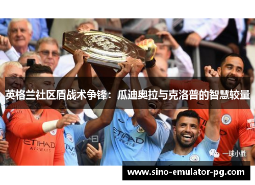 英格兰社区盾战术争锋：瓜迪奥拉与克洛普的智慧较量