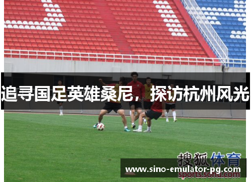 追寻国足英雄桑尼，探访杭州风光