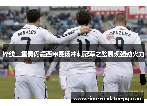 锋线三重奏闪耀西甲赛场冲刺冠军之路展现强劲火力