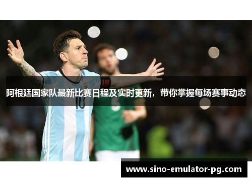 阿根廷国家队最新比赛日程及实时更新,带你掌握每场赛事动态 阿根廷国家队最新比赛日程及实时更新,带你掌握每场赛事动态