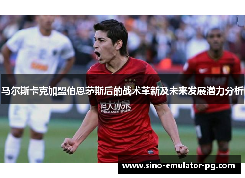 马尔斯卡克加盟伯恩茅斯后的战术革新及未来发展潜力分析