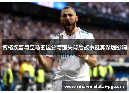 博格坎普与皇马的缘分与错失背后故事及其深远影响