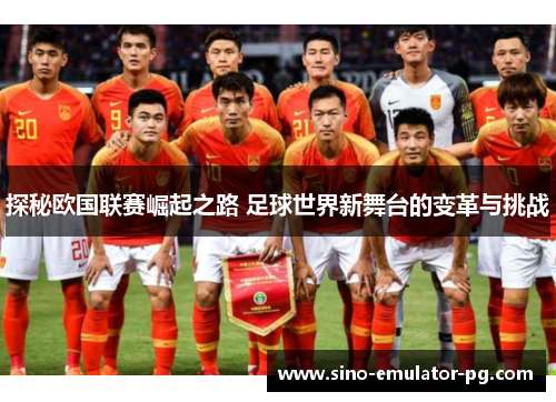 探秘欧国联赛崛起之路 足球世界新舞台的变革与挑战