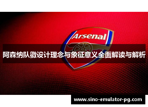阿森纳队徽设计理念与象征意义全面解读与解析