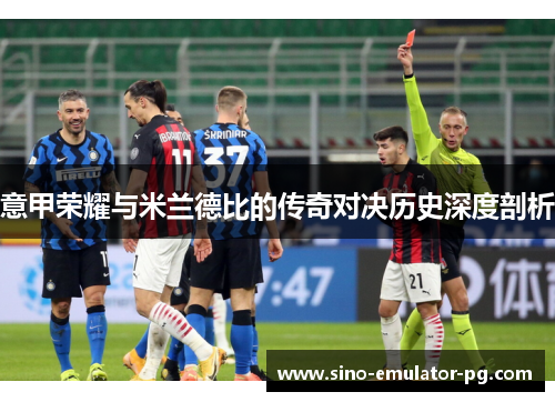意甲荣耀与米兰德比的传奇对决历史深度剖析 意甲荣耀与米兰德比的传奇对决历史深度剖析