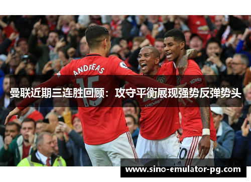 曼联近期三连胜回顾：攻守平衡展现强势反弹势头