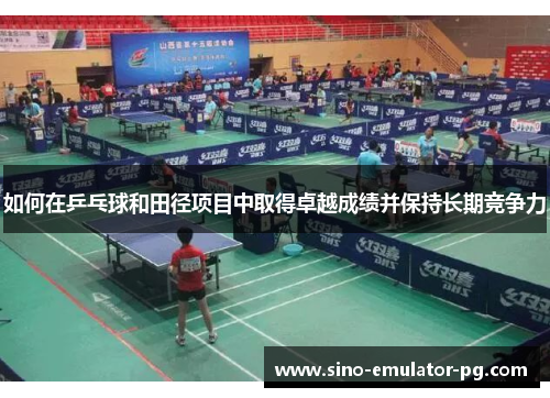 如何在乒乓球和田径项目中取得卓越成绩并保持长期竞争力