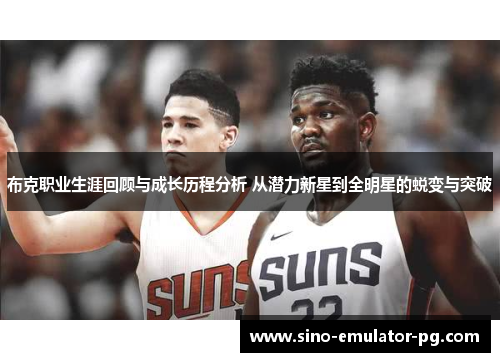 布克职业生涯回顾与成长历程分析 从潜力新星到全明星的蜕变与突破