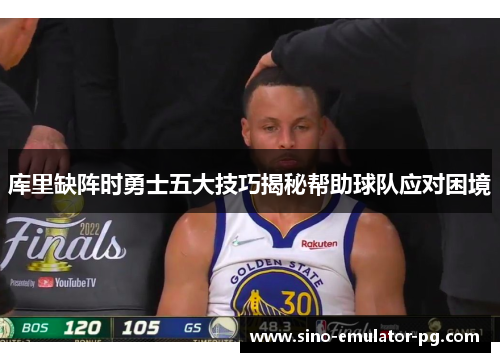 库里缺阵时勇士五大技巧揭秘帮助球队应对困境