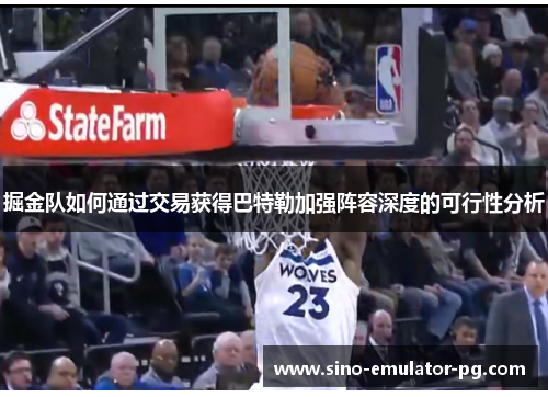 掘金队如何通过交易获得巴特勒加强阵容深度的可行性分析