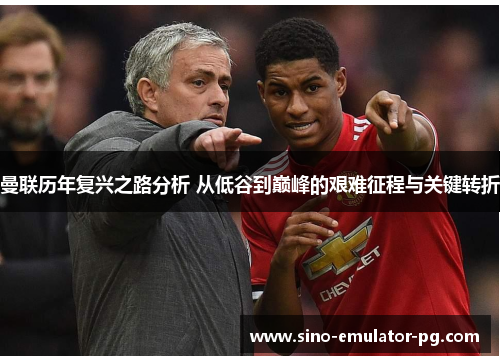 曼联历年复兴之路分析 从低谷到巅峰的艰难征程与关键转折