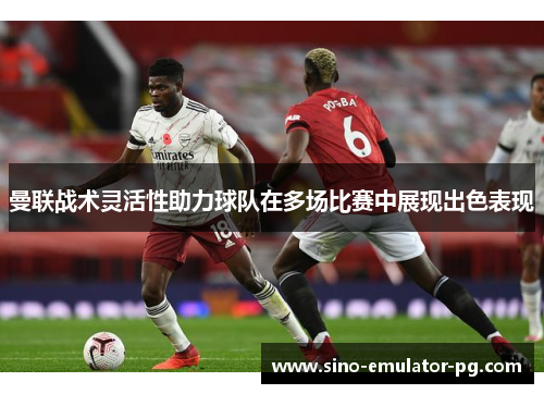 曼联战术灵活性助力球队在多场比赛中展现出色表现