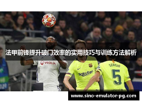 法甲前锋提升破门效率的实用技巧与训练方法解析