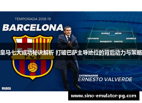 皇马七大成功秘诀解析 打破巴萨主导地位的背后动力与策略
