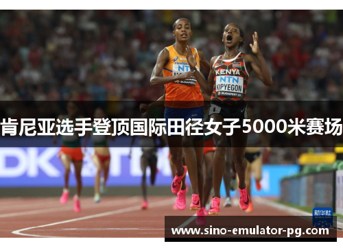 肯尼亚选手登顶国际田径女子5000米赛场 肯尼亚选手登顶国际田径女子5000米赛场