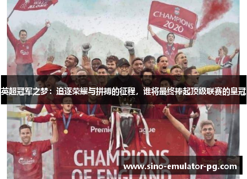 英超冠军之梦：追逐荣耀与拼搏的征程，谁将最终捧起顶级联赛的皇冠