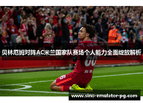 贝林厄姆对阵AC米兰国家队赛场个人能力全面绽放解析