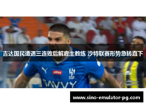 吉达国民遭遇三连败后解雇主教练 沙特联赛形势急转直下 吉达国民遭遇三连败后解雇主教练 沙特联赛形势急转直下
