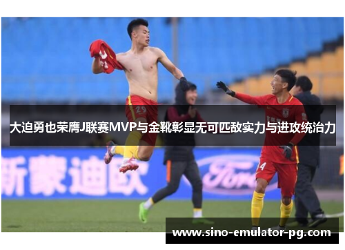 大迫勇也荣膺J联赛MVP与金靴彰显无可匹敌实力与进攻统治力 大迫勇也荣膺J联赛MVP与金靴彰显无可匹敌实力与进攻统治力