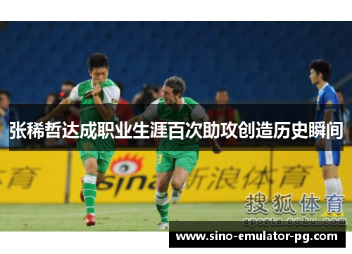 张稀哲达成职业生涯百次助攻创造历史瞬间 张稀哲达成职业生涯百次助攻创造历史瞬间