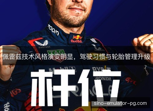 佩雷兹技术风格演变明显,驾驶习惯与轮胎管理升级 佩雷兹技术风格演变明显,驾驶习惯与轮胎管理升级